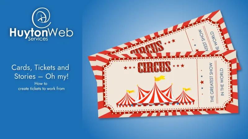 Huyton Web Services logo with the title Cards, Tickets and Stories - Oh my! and subtitle How to create tickets to work from and on the right 2 circus tickets